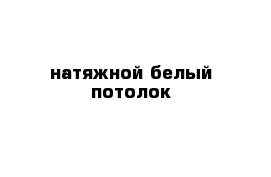 натяжной белый потолок